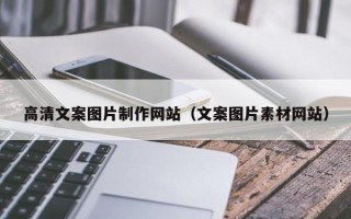 宝鸡高清文案图片制作网站（文案图片素材网站）
