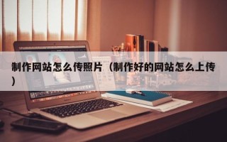 宝鸡制作网站怎么传照片（制作好的网站怎么上传）