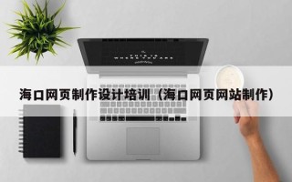 宝鸡海口网页制作设计培训（海口网页网站制作）