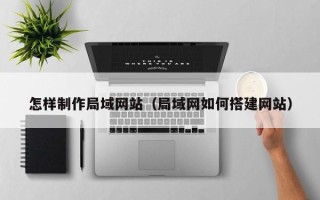 宝鸡怎样制作局域网站（局域网如何搭建网站）