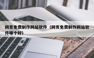 宝鸡网页免费制作网站软件（网页免费制作网站软件哪个好）