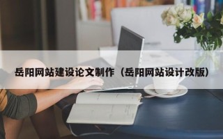 宝鸡岳阳网站建设论文制作（岳阳网站设计改版）