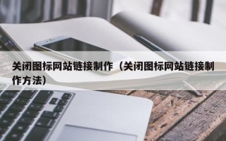 宝鸡关闭图标网站链接制作（关闭图标网站链接制作方法）