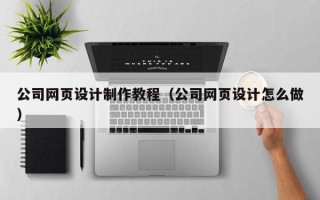 宝鸡公司网页设计制作教程（公司网页设计怎么做）