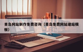 宝鸡青岛网站制作免费咨询（青岛免费网站建站模板）