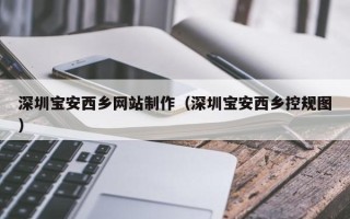 宝鸡深圳宝安西乡网站制作（深圳宝安西乡控规图）