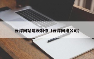 宝鸡云浮网站建设制作（云浮网络公司）