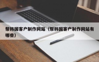 宝鸡帮韩国客户制作网站（帮韩国客户制作网站有哪些）